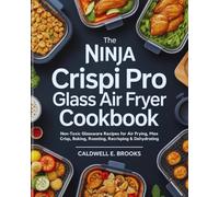 The Ninja Crispi Pro Glass Air Fryer Cookbook: Non-Toxic Glassware Recipes for Air Frying, Max Crisp, Baking, Roasting, Recrisping & Dehydrating