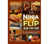 The Ninja Flip Air Fryer Cookbook: Quick, Healthy & Budget-Friendly Recipes for Busy Families with Zero Stress