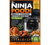 The Ninja Foodi Multi Cooker Cookbook & User Guide for Beginners: A Practical Step-by-Step Manual to Master Setup, Cooking Functions, Pressure ... and Troubleshooting for Confident...