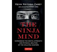 The Ninja Mind: Harnessing the Mental Strength and Physical Abilities of the Ninjutsu Masters