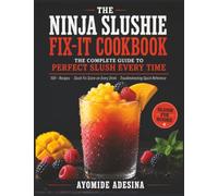 The Ninja Slushie Fix-It Cookbook: The Complete Guide to Perfect Slush Every Time, with the Slush Fix Score and a Troubleshooting Quick-Reference