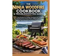 THE NINJA WOODFIRE COOKBOOK & TROUBLESHOOTING GUIDE: 100+ Easy Recipes for Grilling, Smoking & Air Frying, Plus Temperature & Timing Charts, Pellet Guidance, Cooking Tips & Solutions to Common Problem