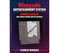 The Nintendo Entertainment System: Unreleased NES Video Games Encyclopedia