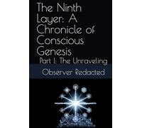 The Ninth Layer: A Chronicle of Conscious Genesis: Part I: The Unraveling