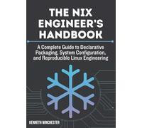 The Nix Engineer’s Handbook: A Complete Guide to Declarative Packaging, System Configuration, and Reproducible Linux Engineering: 1
