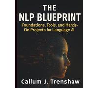 The NLP Blueprint: Foundations, Tools, and Hands-On Projects for Language AI