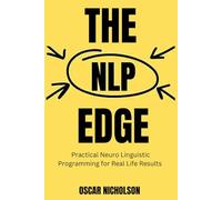 The NLP Edge: Practical Neuro-Linguistic Programming for Real-Life Results