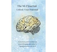 The NLP Journal: Unlock Your Potential: Transform your mindset, set powerful goals, and achieve lasting success with NLP