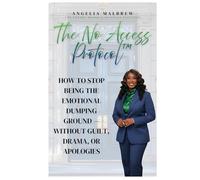 The No Access Protocol: How to Stop Being the Emotional Dumping Ground -Without Guilt, Drama, or Apologies