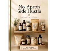 The No-Apron Side Hustle: 50 Pantry Staples You Can Make, Package, and Sell