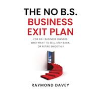 The No B.S. Business Exit Plan: For 60+ business owners who want to sell, step back, or retire smoothly