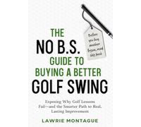 The No B.S. Guide to Buying a Better Golf Swing: Exposing Why Golf Lessons Fail-and the Smarter Path to Real, Lasting Improvement
