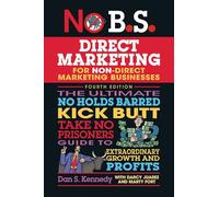 The No B.S. Guide to Direct Marketing: The Ultimate No Holds Barred Kick Butt Take No Prisoners Guide to Extraordinary Growth and Profits