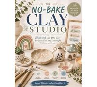 THE NO-BAKE CLAY STUDIO: Illustrated Air-Dry Clay Projects That Dry Overnight Without an Oven