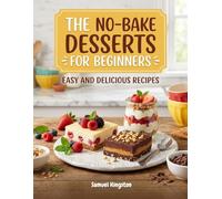 The No-Bake Desserts for Beginners: Easy and Delicious Recipes
