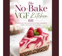 The No-Bake VGF Kitchen: 60 Effortless Vegan & Gluten-Free Desserts- Truffles, Cheesecakes, Bars, and More