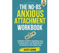 The No-BS Anxious Attachment Workbook: A Modern Guide to Spiraling Less, Trusting More, and Building Real Connection in the Digital Age