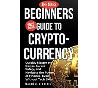 The No BS Beginners Guide to Cryptocurrency: Quickly Master the Basics, Invest Safely, and Navigate the Future of Finance -- Even Without Tech Skills