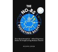 THE NO-BS BUDGETING BASICS FOR YOUNG ADULTS: Zero-Based Brutalism - Allocating Every Dollar for Frugal Living Without Illusion