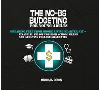 THE NO-BS BUDGETING FOR YOUNG ADULTS: Breaking Free from Broke Living Starter Kit - Financial Triage for High School Grads and Adulting College Graduates