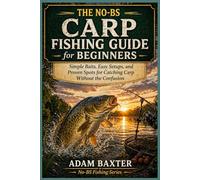 The No-BS Carp Fishing Guide for Beginners: Simple Baits, Easy Setups, and Proven Spots for Catching Carp Without the Confusion