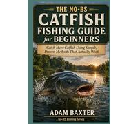 The No-BS Catfish Fishing Guide for Beginners: Catch More Catfish Using Simple, Proven Methods That Actually Work