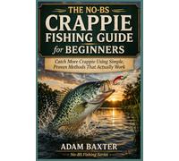 The No-BS Crappie Fishing Guide for Beginners: Catch More Crappie Using Simple, Proven Methods That Actually Work