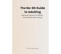 The No-BS Guide to Adulting: Because None of Us Really Know What We’re Doing