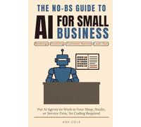 The No-BS Guide to AI for Small Business: Put AI Agents to Work in Your Shop, Studio, or Service Firm - Automate Bookings, Invoicing, Customer Service, and Lead-Gen, No Coding Required