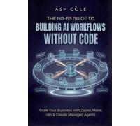 The No-BS Guide to Building AI Workflows Without Code: Scale Your Business with Zapier, Make, n8n & Claude Managed Agents