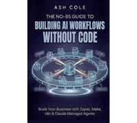 The No-BS Guide to Building AI Workflows Without Code: Scale Your Business with Zapier, Make, n8n & Claude Managed Agents