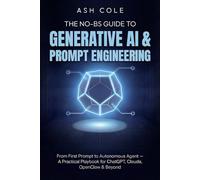 The No-BS Guide to Generative AI & Prompt Engineering: From First Prompt to Autonomous Agent - A Practical Playbook for ChatGPT, Claude, OpenClaw & Beyond