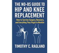 THE NO-BS GUIDE TO HIP AND KNEE REPLACEMENT: How to Survive Surgery, Recovery, and Everything They Forgot to Mention