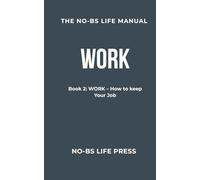 THE NO-BS LIFE MANUAL: Book 2: WORK -- How To Keep Your Job