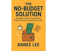 The No-Budget Solution: A Realistic Guide to Saving Money Without Giving Up Everything You Love