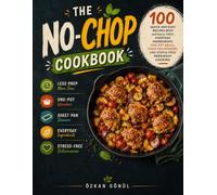 The No-Chop Cookbook: 100 Quick and Easy Recipes with Minimal Prep, Everyday Ingredients, One-Pot Meals, Sheet Pan Dinners, and Stress-Free Weeknight Cooking