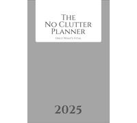 The No Clutter Planner: For the Overwhelmed and the Organized Alike - Declutter Your Schedule and Reclaim Your Day with Purposeful Simplicity