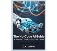 The No-Code AI Guide: Learn Artificial Intelligence in Plain English-Even If You’re Not Techy