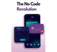 The No Code Revolution: A 101 Guide to No Code App Development for Innovators, Entrepreneurs, and Changemakers