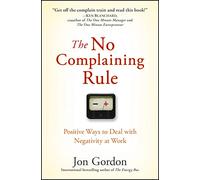 The No Complaining Rule: Positive Ways to Deal With Negativity at Work