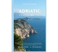 The No-Crowds Adriatic Travel Guide: Croatia's Hidden Island & Montenegro's Quiet Coast (Tranquil Retreats, Seaside Villages & Local Secrets)