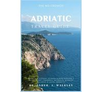 The No-Crowds Adriatic Travel Guide: Croatia's Hidden Island & Montenegro's Quiet Coast (Tranquil Retreats, Seaside Villages & Local Secrets)