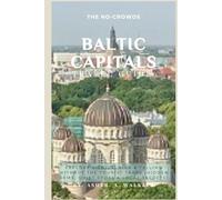 The No-Crowds Baltic Capitals Travel Guide: Explore Vilnius, Riga & Tallinn Without the Tourist Traps (Hidden Gems, Quiet Spots & Local Secrets)
