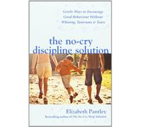 The No-Cry Discipline Solution. Gentle Ways to Encourage Good Behaviour without Whining, Tantrums and Tears (UK Ed)