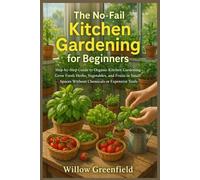 The No-Fail Kitchen Gardening for Beginners: Step-by-Step Guide to Organic Kitchen Gardening-Grow Fresh Herbs, Vegetables, and Fruits in Small Spaces Without Chemicals or Expensive Tools