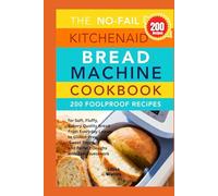The No Fail KitchenAid Bread Machine Cookbook: 200 Foolproof Recipes for Soft, Fluffy, Bakery-Quality Bread From Everyday Loaves to Gluten-Free, Sweet Treats, and Perfect Doughs with Zero Guesswork