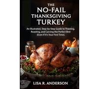 The No-Fail Thanksgiving Turkey: An Illustrated, Step-by-Step Guide to Thawing, Roasting, and Carving the Perfect Bird (Even If It's Your First Time).