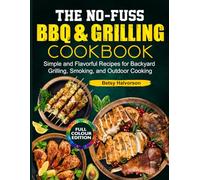 The No-Fuss BBQ & Grilling Cookbook: Simple and Flavorful Recipes for Backyard Grilling, Smoking, and Outdoor Cooking