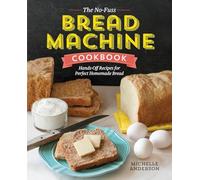 The No-Fuss Bread Machine Cookbook: Hands-Off Recipes for Perfect Homemade Bread