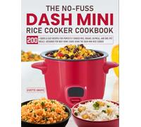 The NO-Fuss DASH Mini Rice Cooker Cookbook: 200+ Quick & Easy Recipes for Perfectly Cooked Rice, Grains, Oatmeal, and One-Pot Meals-Designed for Busy Home Cooks Using the DASH Mini Rice Cooker